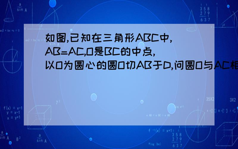 如图,已知在三角形ABC中,AB=AC,O是BC的中点,以O为圆心的圆O切AB于D,问圆O与AC相切吗?