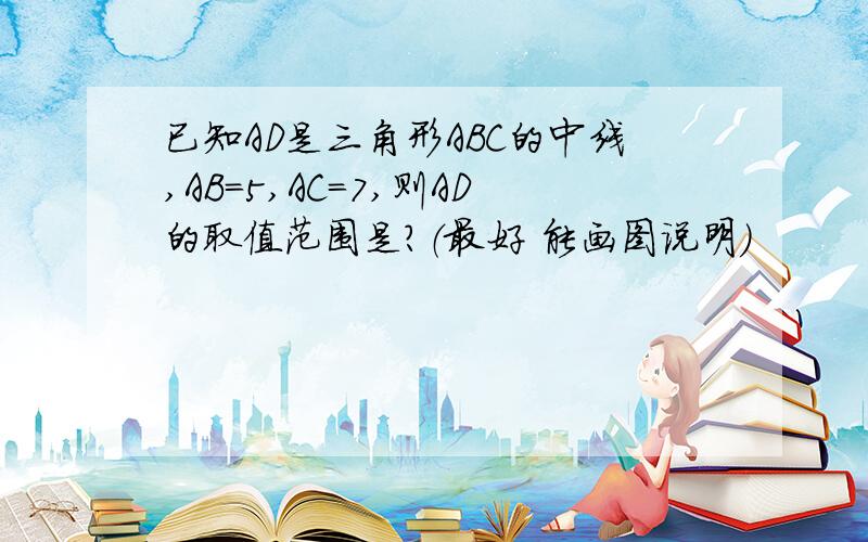 已知AD是三角形ABC的中线,AB=5,AC=7,则AD的取值范围是?（最好 能画图说明）