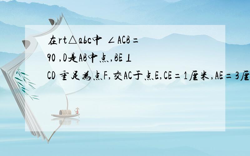 在rt△abc中 ∠ACB=90 ,D是AB中点,BE⊥CD 垂足为点F,交AC于点E,CE=1厘米,AE=3厘米 1）求证△ECB∽△BCA2）求斜边AB的长