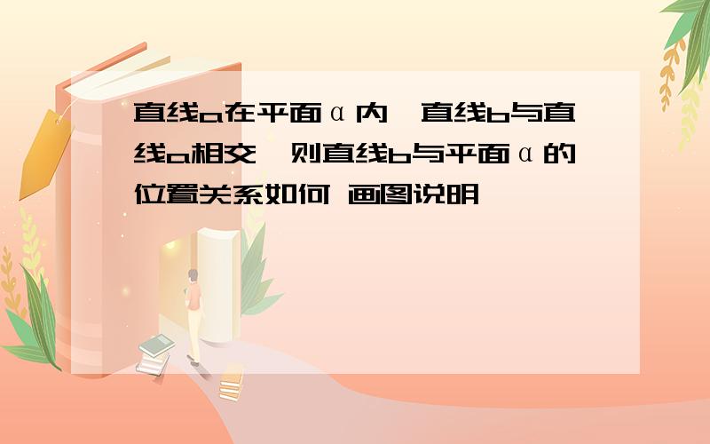 直线a在平面α内,直线b与直线a相交,则直线b与平面α的位置关系如何 画图说明