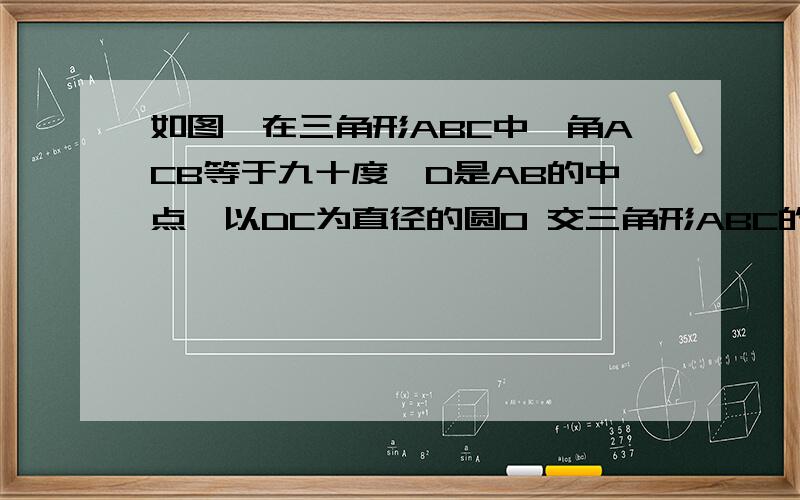 如图,在三角形ABC中,角ACB等于九十度,D是AB的中点,以DC为直径的圆O 交三角形ABC的边于G