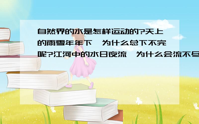 自然界的水是怎样运动的?天上的雨雪年年下,为什么总下不完呢?江河中的水日夜流,为什么会流不尽呢?