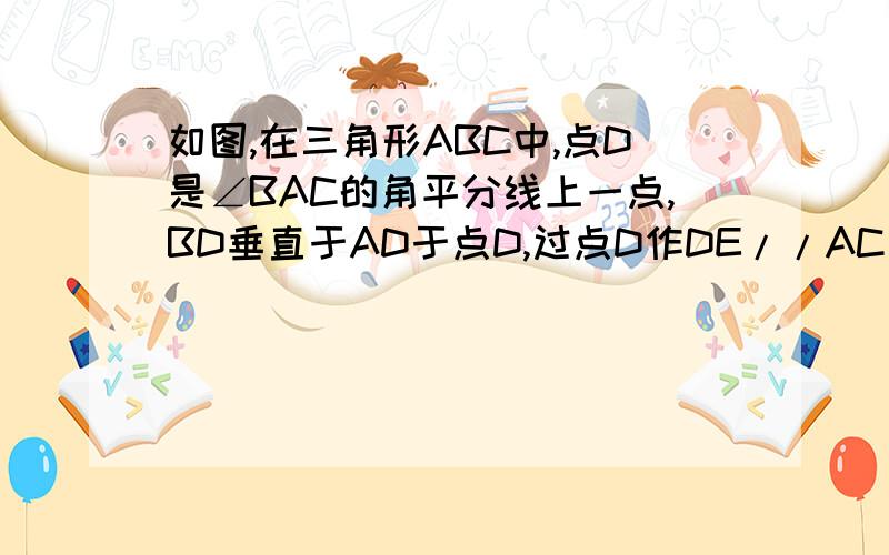 如图,在三角形ABC中,点D是∠BAC的角平分线上一点,BD垂直于AD于点D,过点D作DE//AC交AB于点E.求证：