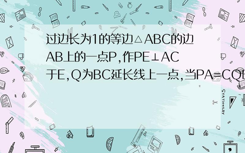 过边长为1的等边△ABC的边AB上的一点P,作PE⊥AC于E,Q为BC延长线上一点,当PA=CQ时,则DE的长为过边长为1的等边△ABC的边AB上的一点P，作PE⊥AC于E，Q为BC延长线上一点，当PA=CQ时，则DE的长为