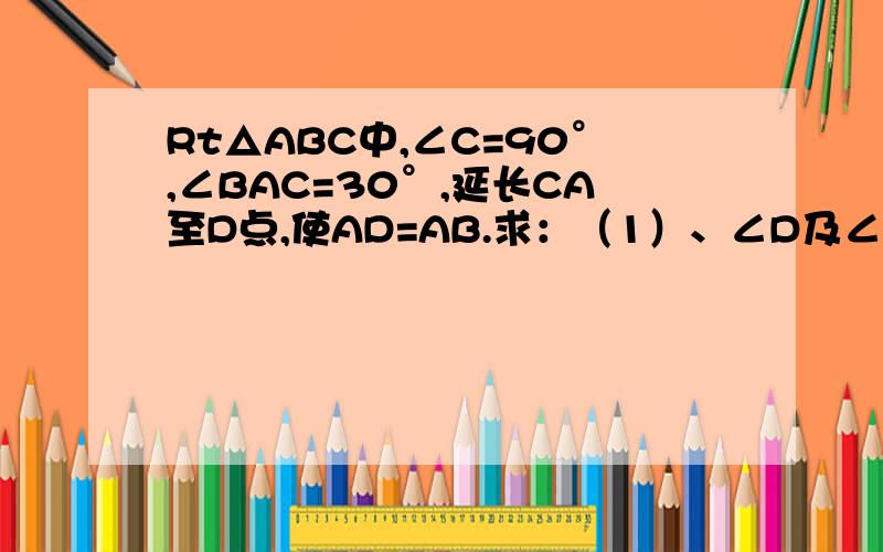 Rt△ABC中,∠C=90°,∠BAC=30°,延长CA至D点,使AD=AB.求：（1）、∠D及∠DBC（2）、tanD及tan∠DBC（3)请用类似的方法,求tan22.5°