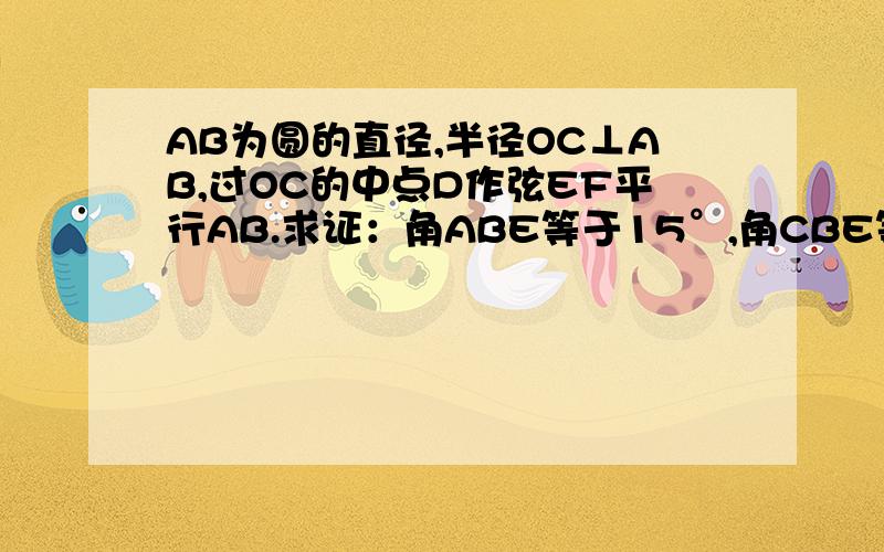 AB为圆的直径,半径OC⊥AB,过OC的中点D作弦EF平行AB.求证：角ABE等于15°,角CBE等于30°