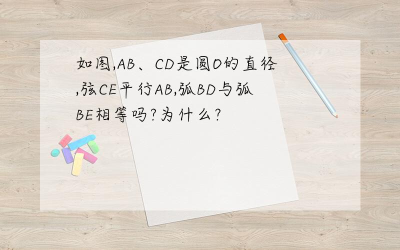 如图,AB、CD是圆O的直径,弦CE平行AB,弧BD与弧BE相等吗?为什么?