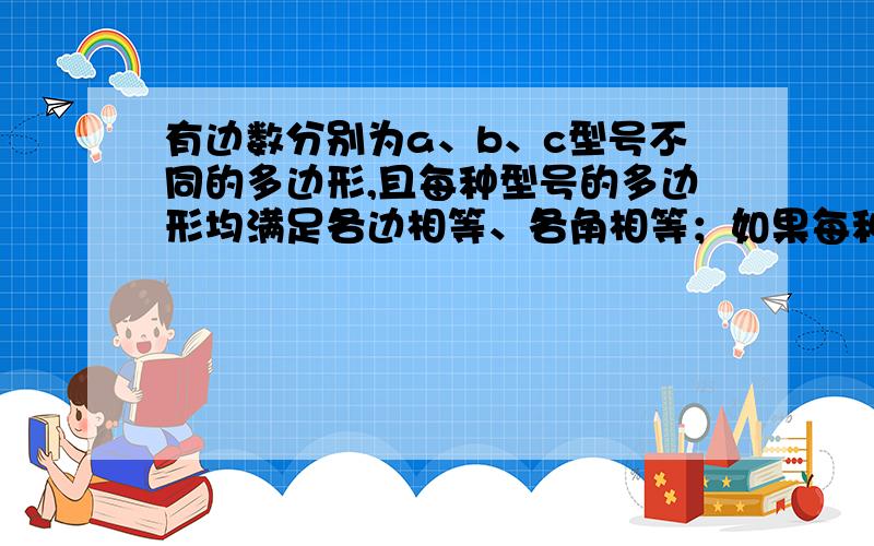 有边数分别为a、b、c型号不同的多边形,且每种型号的多边形均满足各边相等、各角相等；如果每种型号的多边形各取一个,拼在A点,恰好能覆盖住A点及其周围小区域,请你写出一个关于a、b、c