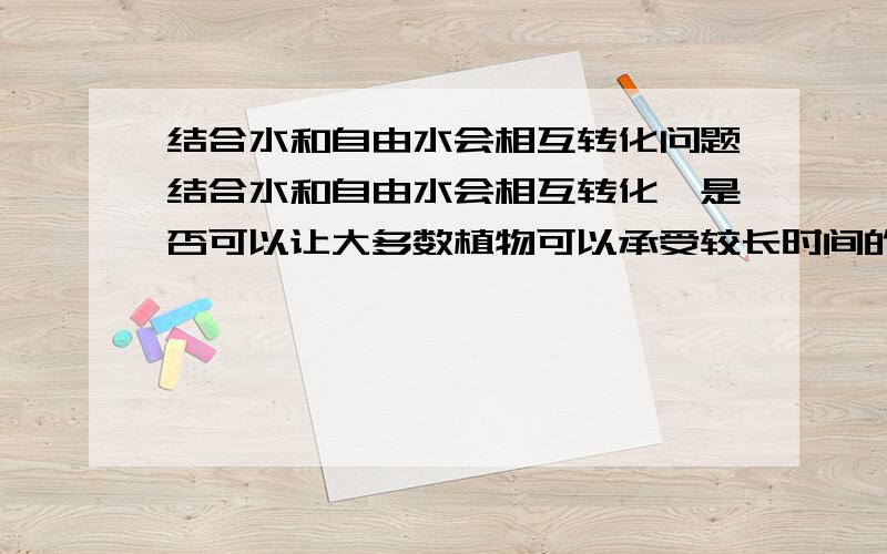 结合水和自由水会相互转化问题结合水和自由水会相互转化,是否可以让大多数植物可以承受较长时间的缺水?