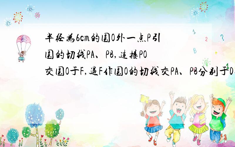 半径为6cm的圆O外一点P引圆的切线PA、PB,连接PO交圆O于F,过F作圆O的切线交PA、PB分别于D、E,如果PO=10cm,角APB=a度（1）求△PED的周长（2）求∠DOE的度数求详细步骤.在线等第一题会了，求第二题。