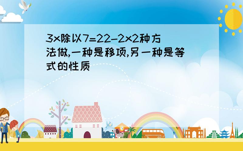 3x除以7=22-2x2种方法做,一种是移项,另一种是等式的性质