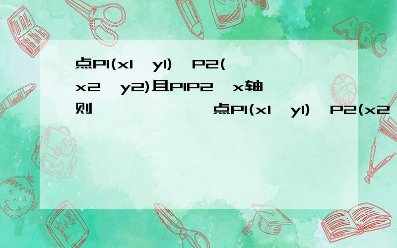 点P1(x1,y1),P2(x2,y2)且P1P2∥x轴则—————— 点P1(x1,y1),P2(x2,y2)且P1P2∥y轴则——————