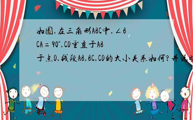 如图,在三角形ABC中,∠BCA=90°,CD垂直于AB于点D,线段AB,BC,CD的大小关系如何?并说明理由