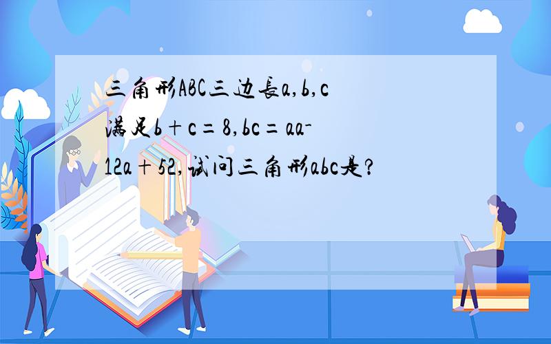 三角形ABC三边长a,b,c满足b+c=8,bc=aa-12a+52,试问三角形abc是?