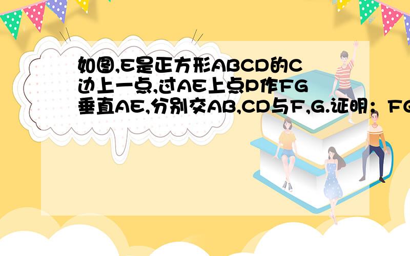 如图,E是正方形ABCD的C边上一点,过AE上点P作FG垂直AE,分别交AB,CD与F,G.证明：FG=AEB