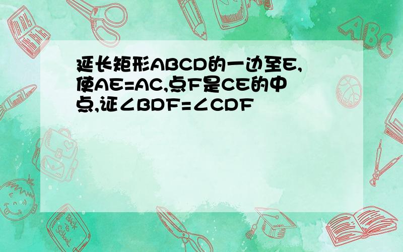 延长矩形ABCD的一边至E,使AE=AC,点F是CE的中点,证∠BDF=∠CDF