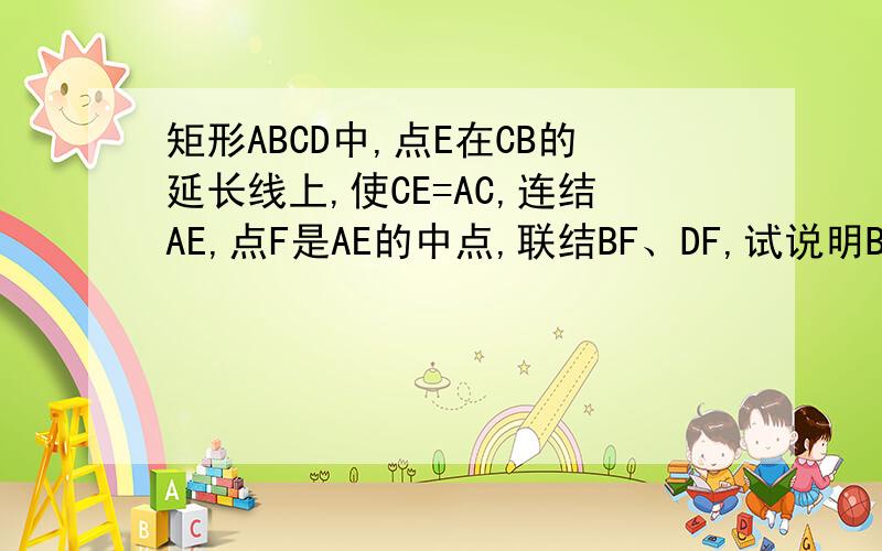 矩形ABCD中,点E在CB的延长线上,使CE=AC,连结AE,点F是AE的中点,联结BF、DF,试说明BF⊥DF