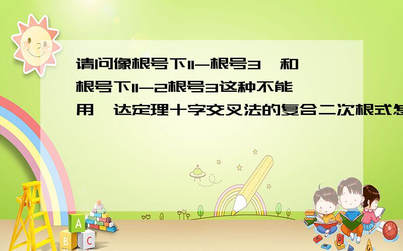 请问像根号下11-根号3,和根号下11-2根号3这种不能用韦达定理十字交叉法的复合二次根式怎么解决