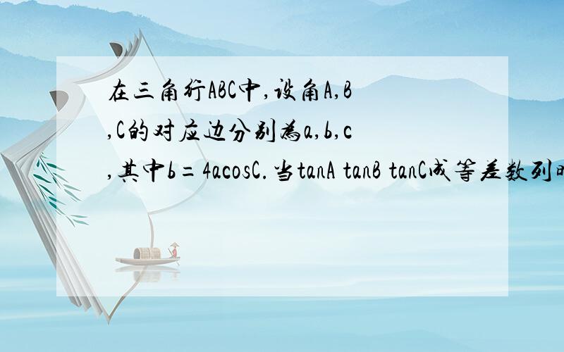 在三角行ABC中,设角A,B,C的对应边分别为a,b,c,其中b=4acosC.当tanA tanB tanC成等差数列时,求角A的大小