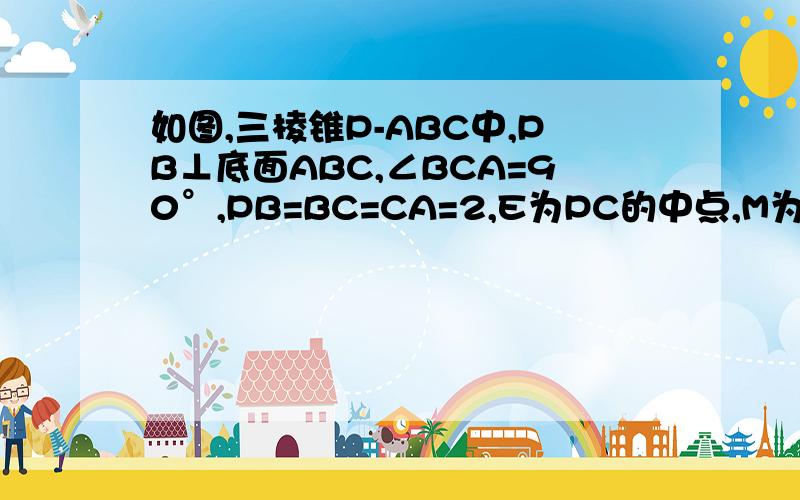 如图,三棱锥P-ABC中,PB⊥底面ABC,∠BCA=90°,PB=BC=CA=2,E为PC的中点,M为AB的中点,点F在PA上,且2PF=FA．1、求证BE⊥面PAC2、求证CM∥面BEF3、求平面ABC与面BEF所成的二面角的平面角（锐角）的余弦值4、求