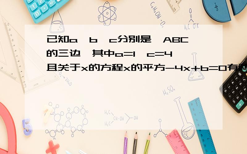已知a、b、c分别是△ABC的三边,其中a=1,c=4,且关于x的方程x的平方-4x+b=0有两个相已知a、b、c分别是△ABC的三边，其中a=1,c=4,且关于x的方程x的平方-4x+b=0有两个相等的实数根，试判断△ABC的形状