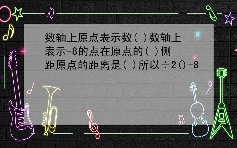 数轴上原点表示数( )数轴上表示-8的点在原点的( )侧距原点的距离是( )所以÷2()-8