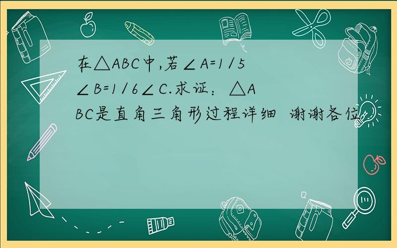 在△ABC中,若∠A=1/5∠B=1/6∠C.求证：△ABC是直角三角形过程详细  谢谢各位