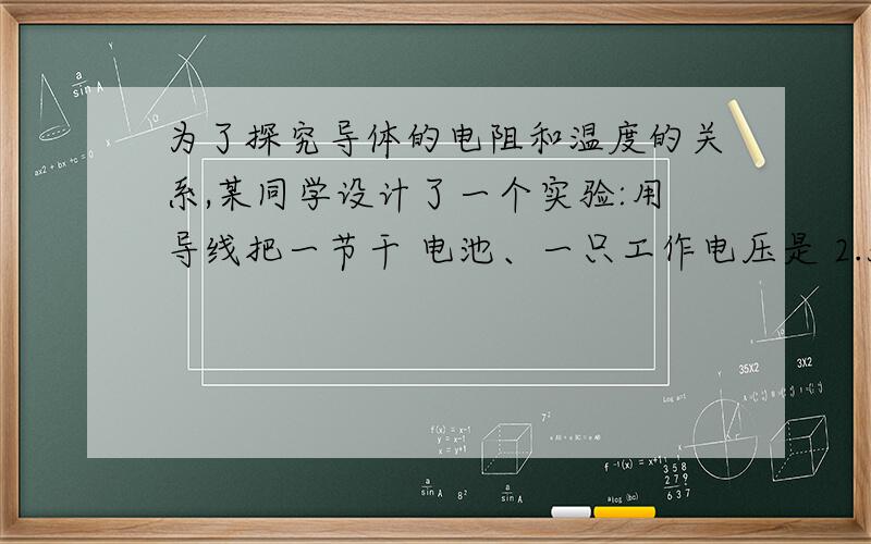 为了探究导体的电阻和温度的关系,某同学设计了一个实验:用导线把一节干 电池、一只工作电压是 2.5 V 的小灯泡和一段长约 7cm 的铅笔芯按图 4-4-2 所示连成电 路.调节铅笔芯串入电路中的长