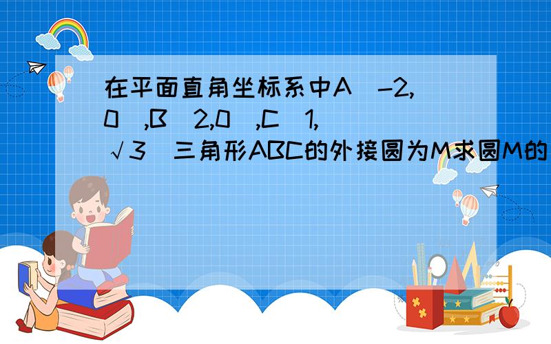 在平面直角坐标系中A(-2,0),B(2,0),C(1,√3)三角形ABC的外接圆为M求圆M的方程要过程···在线等椭圆x2/4+x2/2=1右焦点为F 若p为圆m上异于AB的任意一点 过原点做PF的垂线交直线x=2根2于Q 判断PQ与圆M的