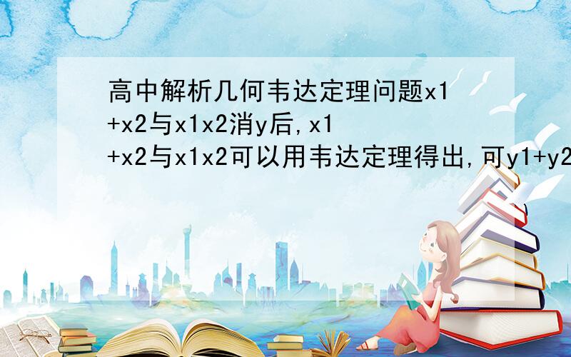 高中解析几何韦达定理问题x1+x2与x1x2消y后,x1+x2与x1x2可以用韦达定理得出,可y1+y2与y1y2怎么由x1+x2与x1x2得到?,直线斜率是k