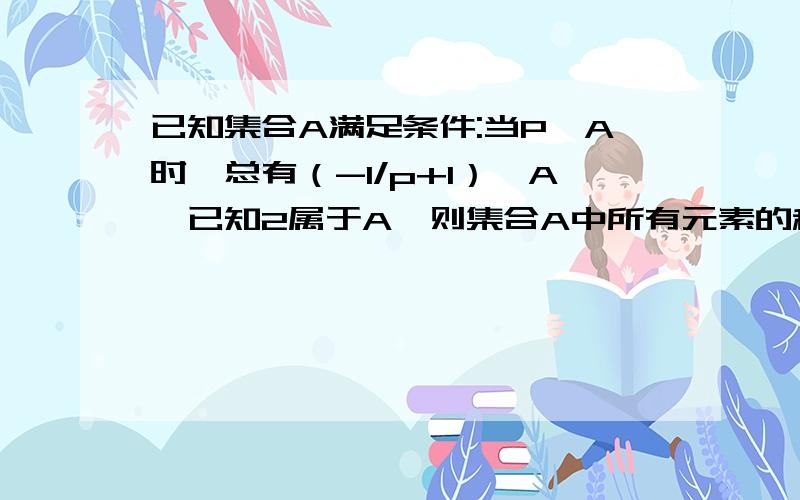 已知集合A满足条件:当P∈A时,总有（-1/p+1）∈A,已知2属于A,则集合A中所有元素的积等于