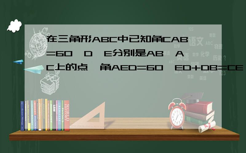 在三角形ABC中已知角CAB=60,D、E分别是AB、AC上的点,角AED=60,ED+DB=CE,角CDB=2角CDE.求角DBC