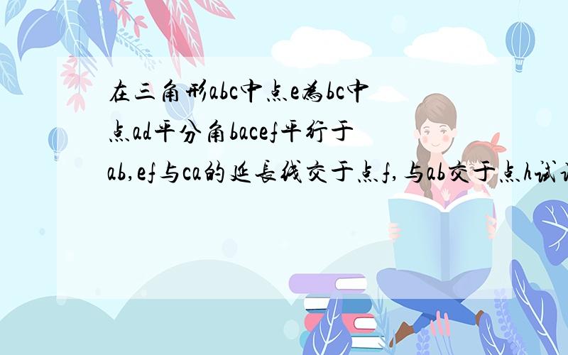 在三角形abc中点e为bc中点ad平分角bacef平行于ab,ef与ca的延长线交于点f,与ab交于点h试说明bh=cf的理由