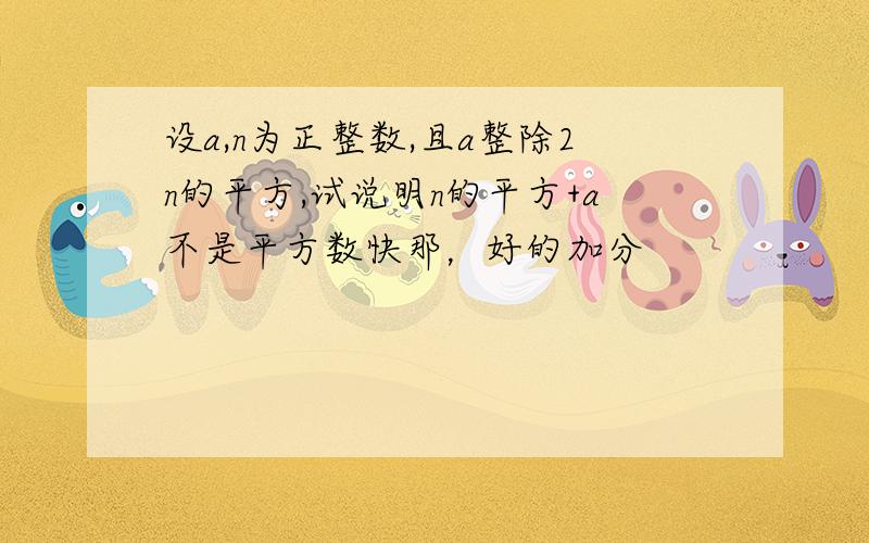 设a,n为正整数,且a整除2n的平方,试说明n的平方+a不是平方数快那，好的加分