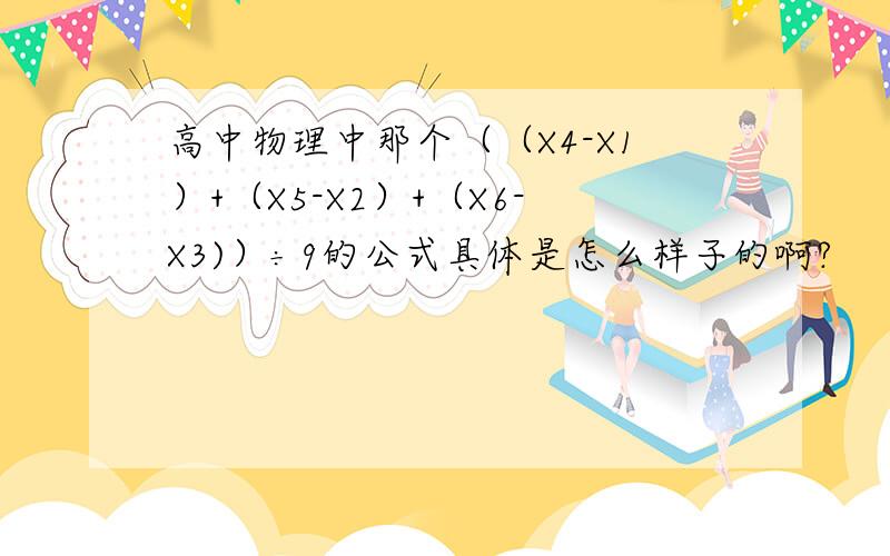 高中物理中那个（（X4-X1）+（X5-X2）+（X6-X3)）÷9的公式具体是怎么样子的啊?