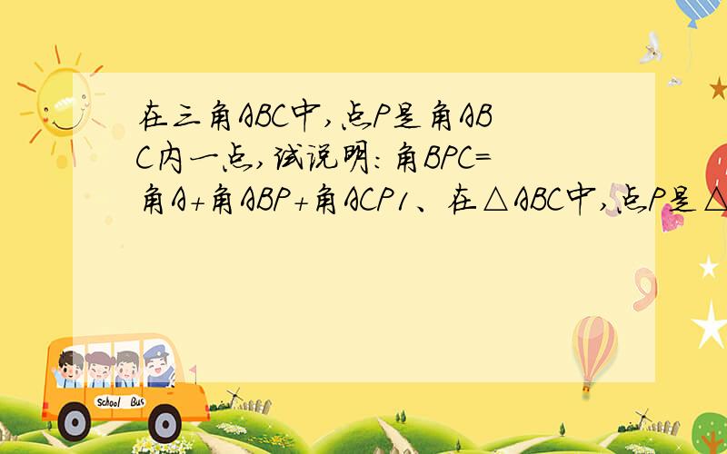 在三角ABC中,点P是角ABC内一点,试说明:角BPC=角A+角ABP+角ACP1、在△ABC中,点P是△ABC内一点,试说明:角BPC=∠A+∠ABP+∠ACP2、如图,在△ABC中,比较∠1与∠2的大小,并说明理由在一题，最后一题，3、如