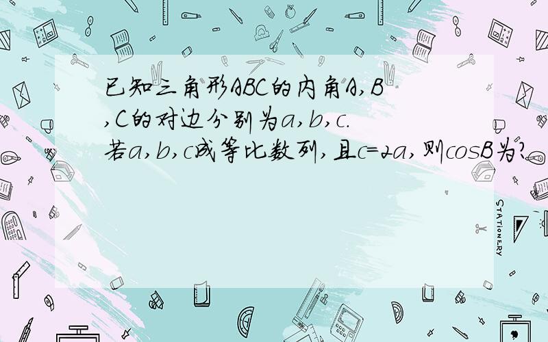 已知三角形ABC的内角A,B,C的对边分别为a,b,c.若a,b,c成等比数列,且c=2a,则cosB为?