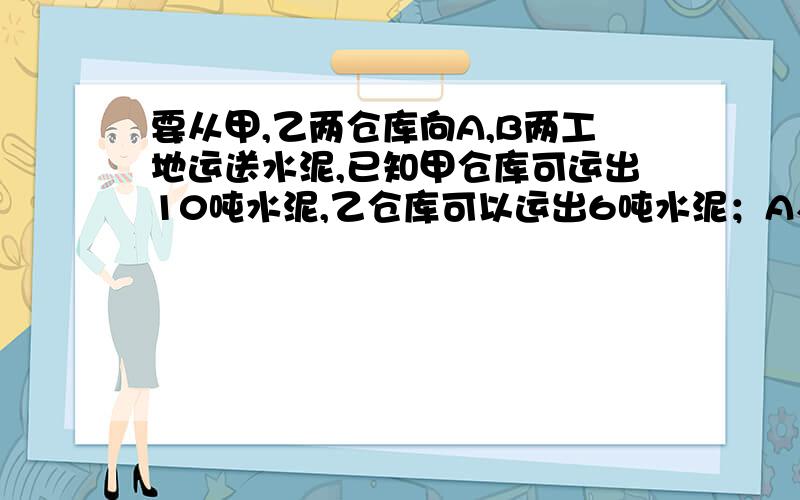 要从甲,乙两仓库向A,B两工地运送水泥,已知甲仓库可运出10吨水泥,乙仓库可以运出6吨水泥；A、B两工地都需要8吨水泥,设甲仓库运往A工地x吨水泥（1）若乙仓库运往A工地的水泥超过2吨,甲仓库