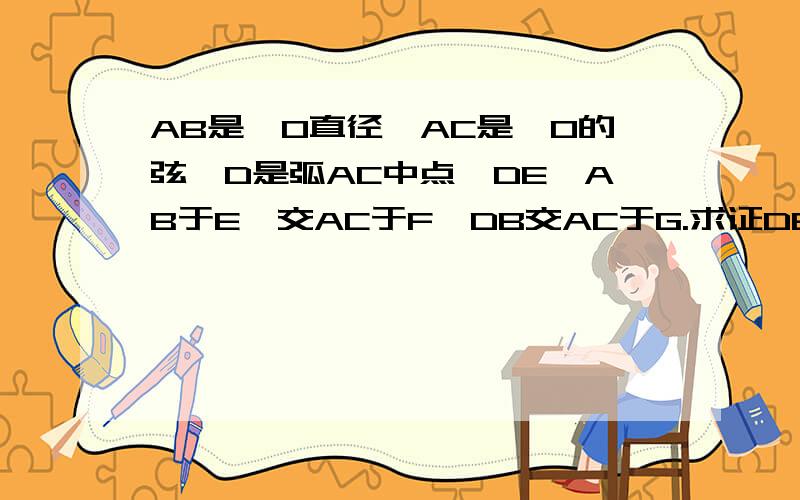 AB是⊙O直径,AC是⊙O的弦,D是弧AC中点,DE⊥AB于E,交AC于F,DB交AC于G.求证DE=1/2AC 和 CG=1/2AG