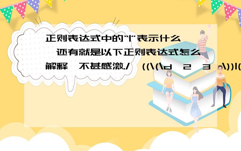 正则表达式中的“|”表示什么,还有就是以下正则表达式怎么解释,不甚感激./^((\(\d{2,3}\))|(\d{3}\-))?