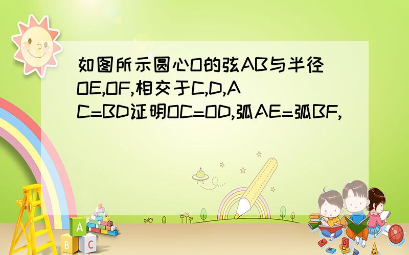 如图所示圆心O的弦AB与半径OE,OF,相交于C,D,AC=BD证明OC=OD,弧AE=弧BF,