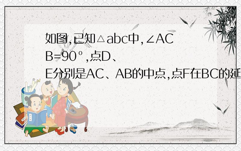 如图,已知△abc中,∠ACB=90º,点D、E分别是AC、AB的中点,点F在BC的延长线上,且∠CDF=∠A.求证：四边形DECF是平行四边形.