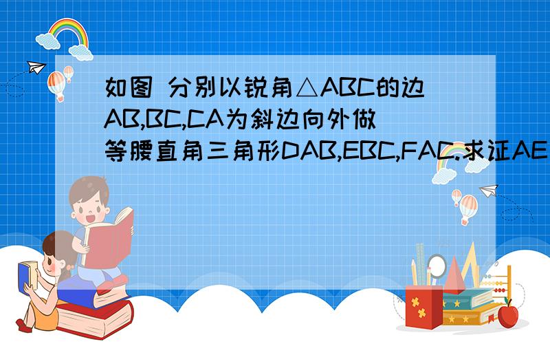 如图 分别以锐角△ABC的边AB,BC,CA为斜边向外做等腰直角三角形DAB,EBC,FAC.求证AE垂直且等于DF