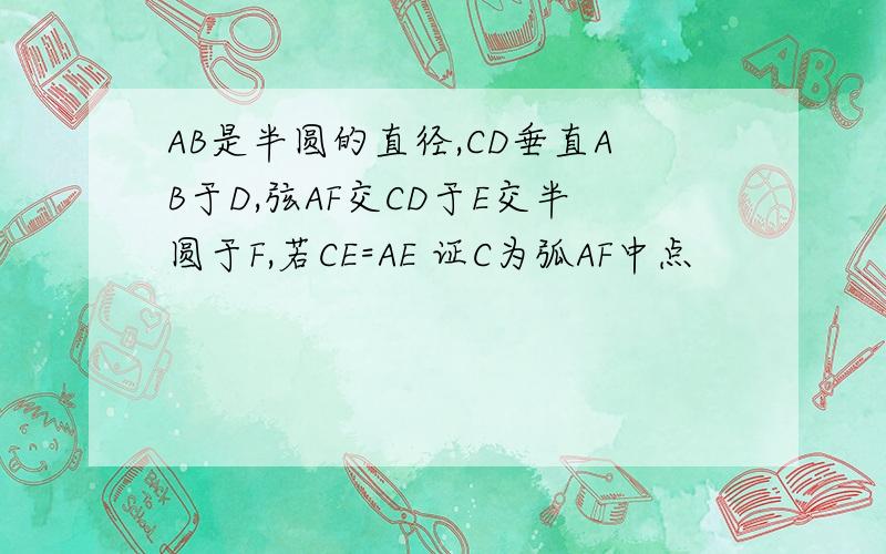 AB是半圆的直径,CD垂直AB于D,弦AF交CD于E交半圆于F,若CE=AE 证C为弧AF中点