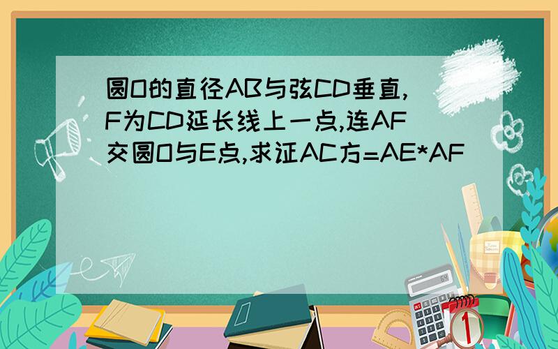 圆O的直径AB与弦CD垂直,F为CD延长线上一点,连AF交圆O与E点,求证AC方=AE*AF