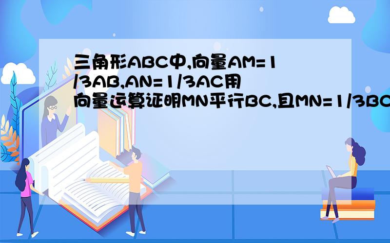 三角形ABC中,向量AM=1/3AB,AN=1/3AC用向量运算证明MN平行BC,且MN=1/3BC还有题:向量a=(3,2)在向量b=(-3,4)方向上射影的数量是.