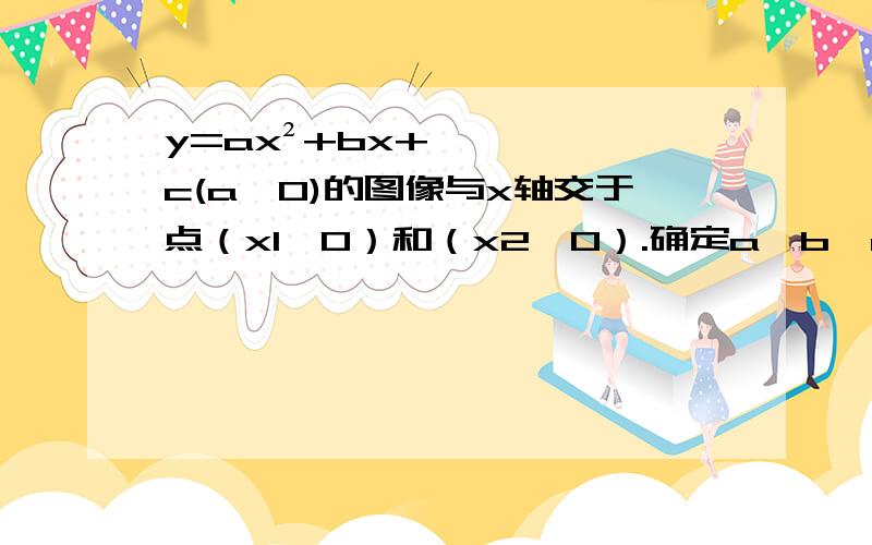 y=ax²+bx+c(a≠0)的图像与x轴交于点（x1,0）和（x2,0）.确定a,b,c,以及x1x2,x1+x2的符号