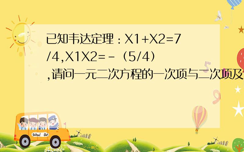 已知韦达定理：X1+X2=7/4,X1X2=－（5/4）,请问一元二次方程的一次项与二次项及常数项的符号怎么分析.能不能把7/4看成P，—（5/4）看成Q