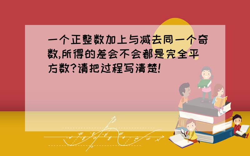 一个正整数加上与减去同一个奇数,所得的差会不会都是完全平方数?请把过程写清楚!