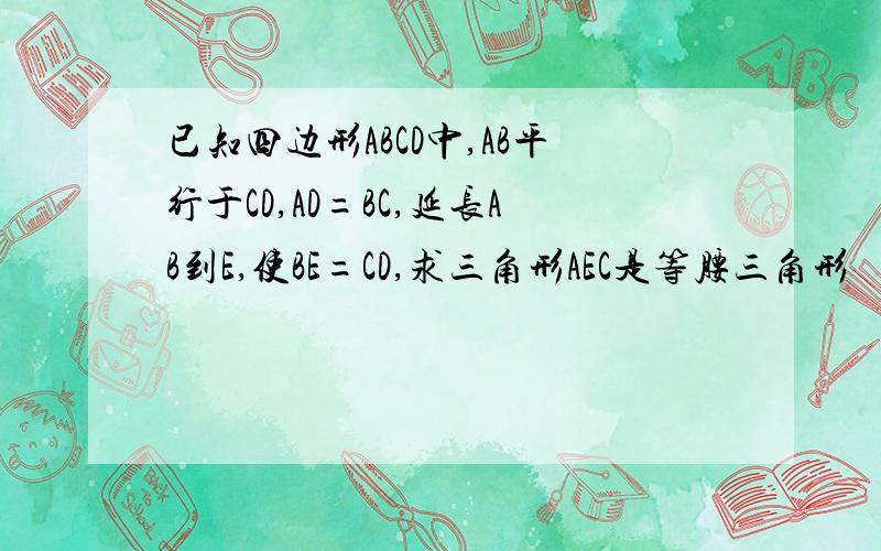 已知四边形ABCD中,AB平行于CD,AD=BC,延长AB到E,使BE=CD,求三角形AEC是等腰三角形